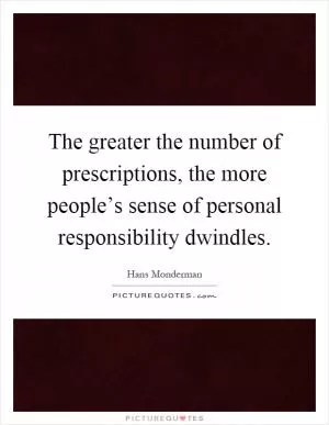 The greater the number of prescriptions, the more people’s sense of personal responsibility dwindles Picture Quote #1