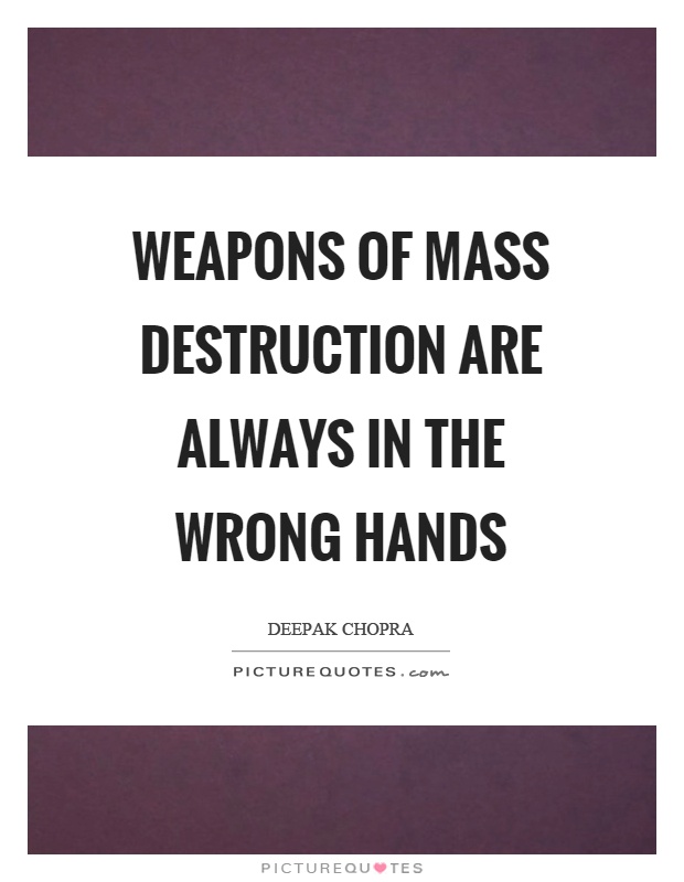 Weapons of mass destruction are always in the wrong hands Picture Quote #1