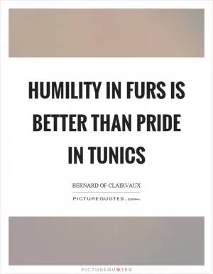 Humility in furs is better than pride in tunics Picture Quote #1