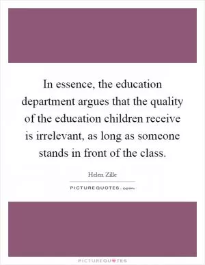 In essence, the education department argues that the quality of the education children receive is irrelevant, as long as someone stands in front of the class Picture Quote #1
