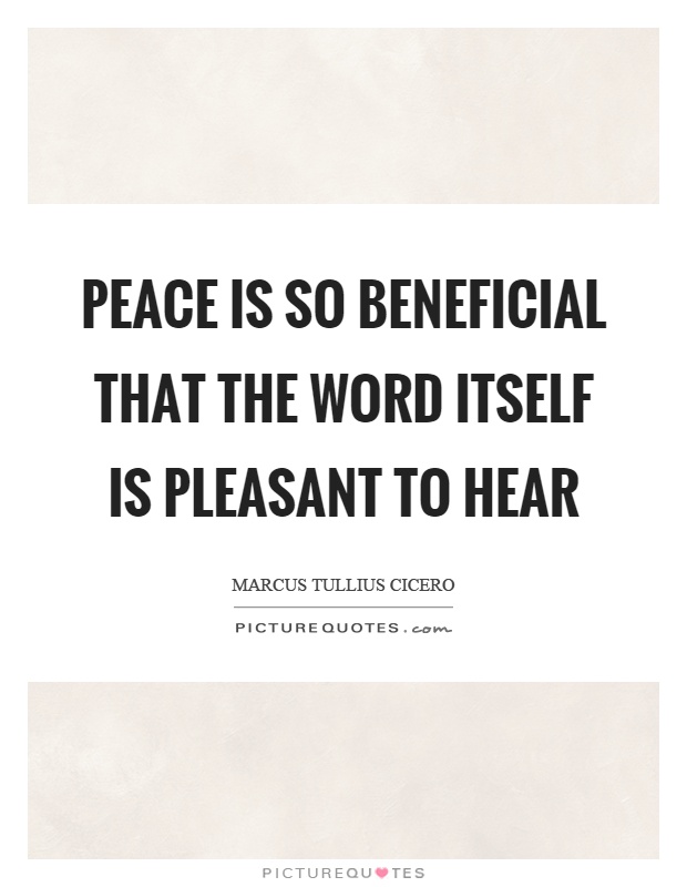 Peace is so beneficial that the word itself is pleasant to hear Picture Quote #1