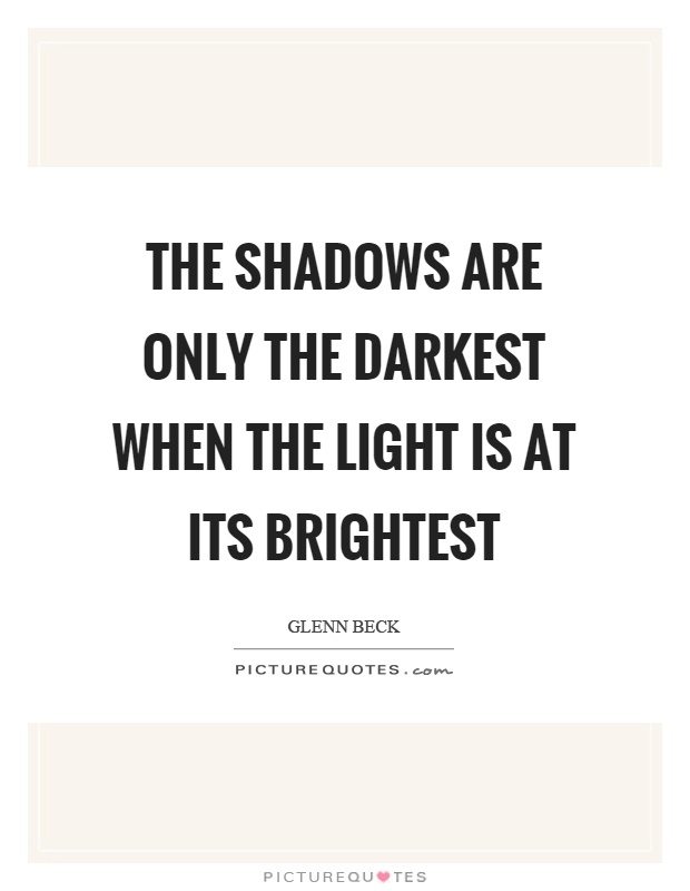 The shadows are only the darkest when the light is at its brightest Picture Quote #1