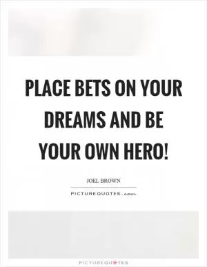 Place bets on your dreams and be your own hero! Picture Quote #1