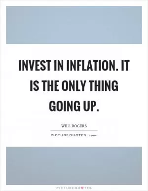 Invest in inflation. It is the only thing going up Picture Quote #1