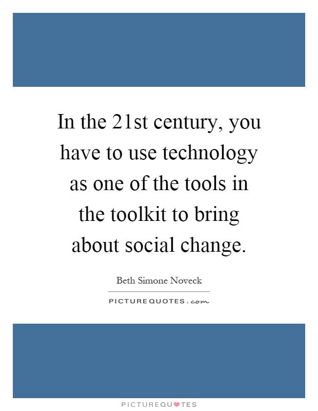 In the 21st century, you have to use technology as one of the tools in the toolkit to bring about social change Picture Quote #1