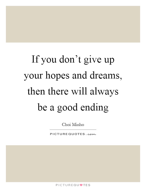 If you don't give up your hopes and dreams, then there will always be a good ending Picture Quote #1