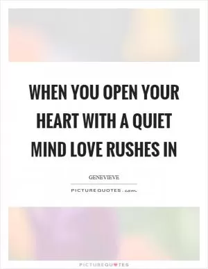 When you open your heart with a quiet mind love rushes in Picture Quote #1