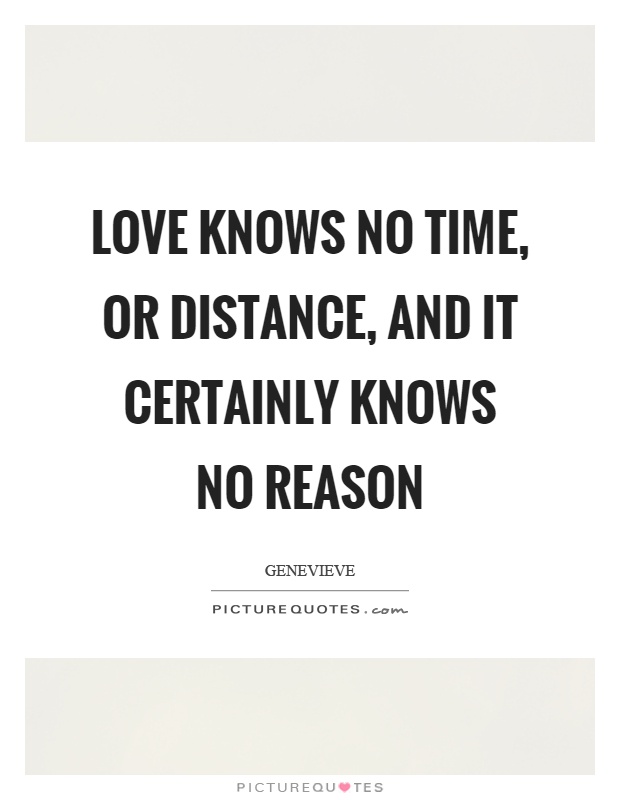 Love knows no time, or distance, and it certainly knows no reason Picture Quote #1