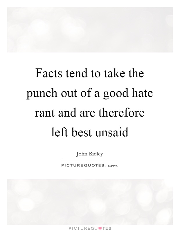Facts tend to take the punch out of a good hate rant and are therefore left best unsaid Picture Quote #1