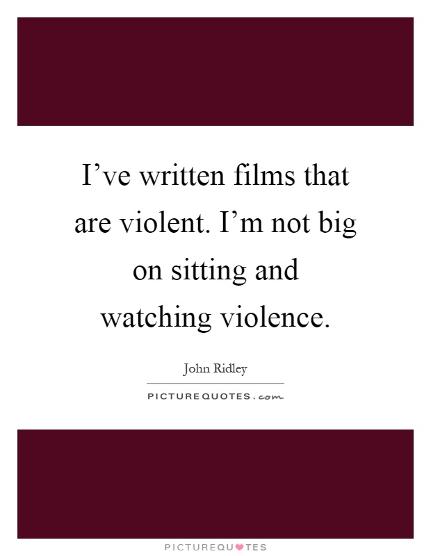 I've written films that are violent. I'm not big on sitting and watching violence Picture Quote #1