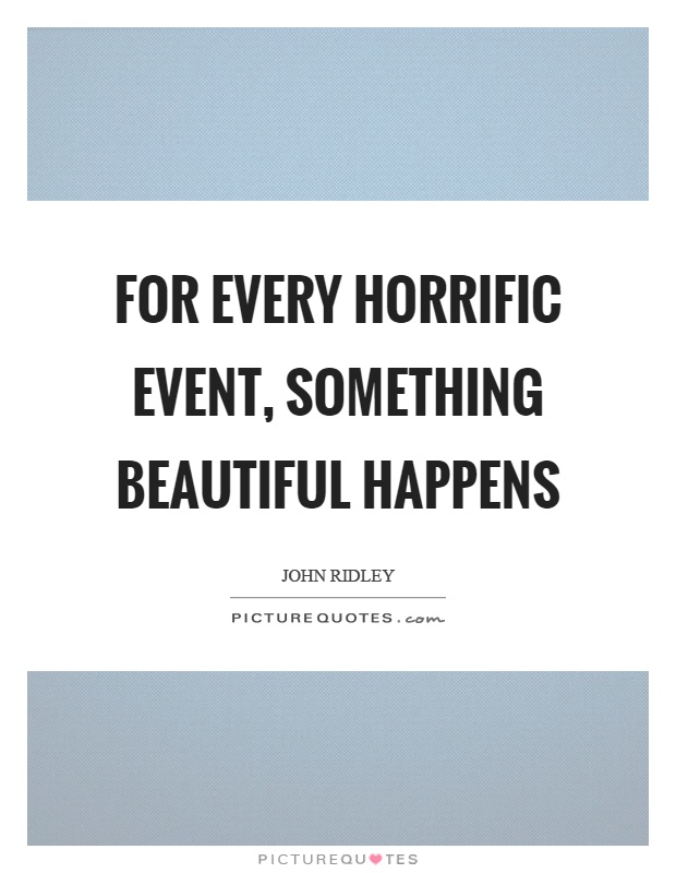 For every horrific event, something beautiful happens Picture Quote #1