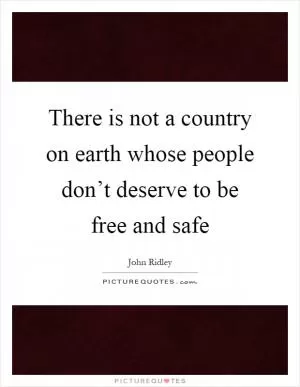There is not a country on earth whose people don’t deserve to be free and safe Picture Quote #1