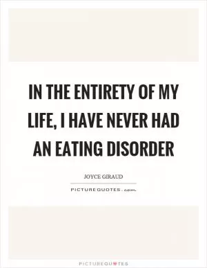 In the entirety of my life, I have never had an eating disorder Picture Quote #1