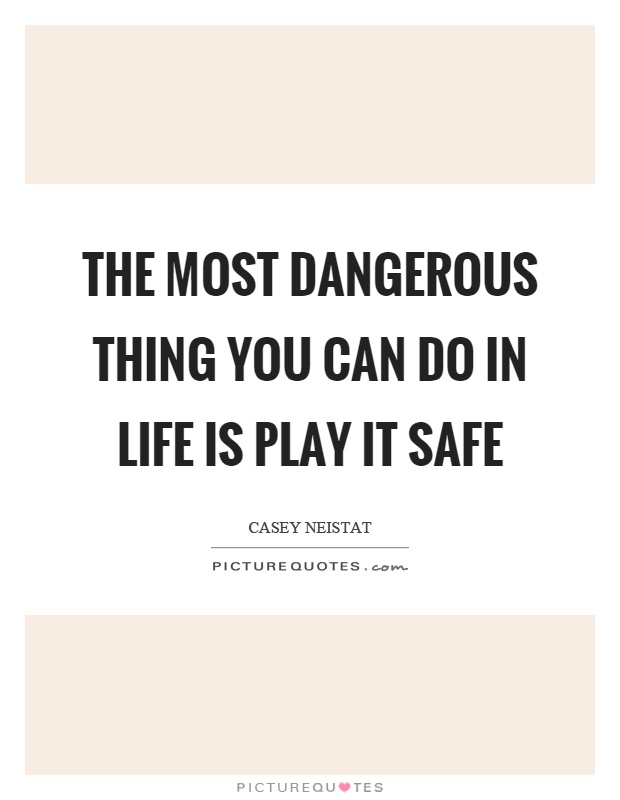 The most dangerous thing you can do in life is play it safe Picture Quote #1