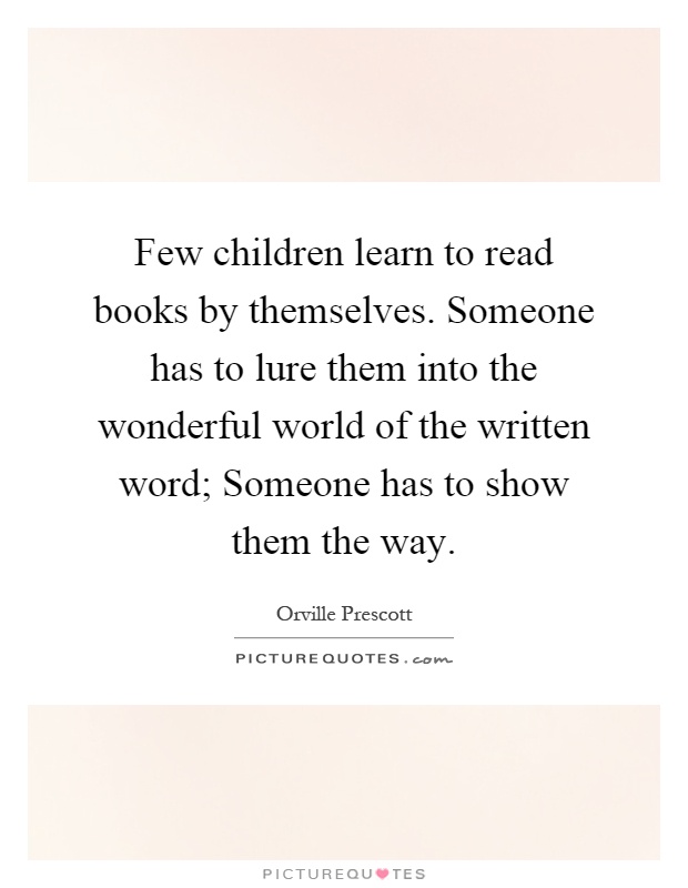 Few children learn to read books by themselves. Someone has to lure them into the wonderful world of the written word; Someone has to show them the way Picture Quote #1