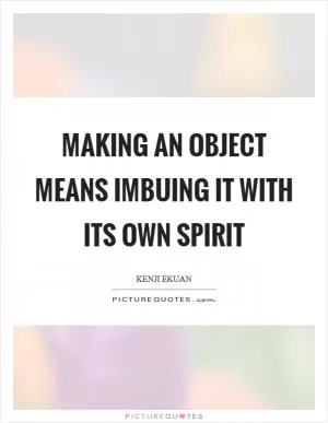 Making an object means imbuing it with its own spirit Picture Quote #1
