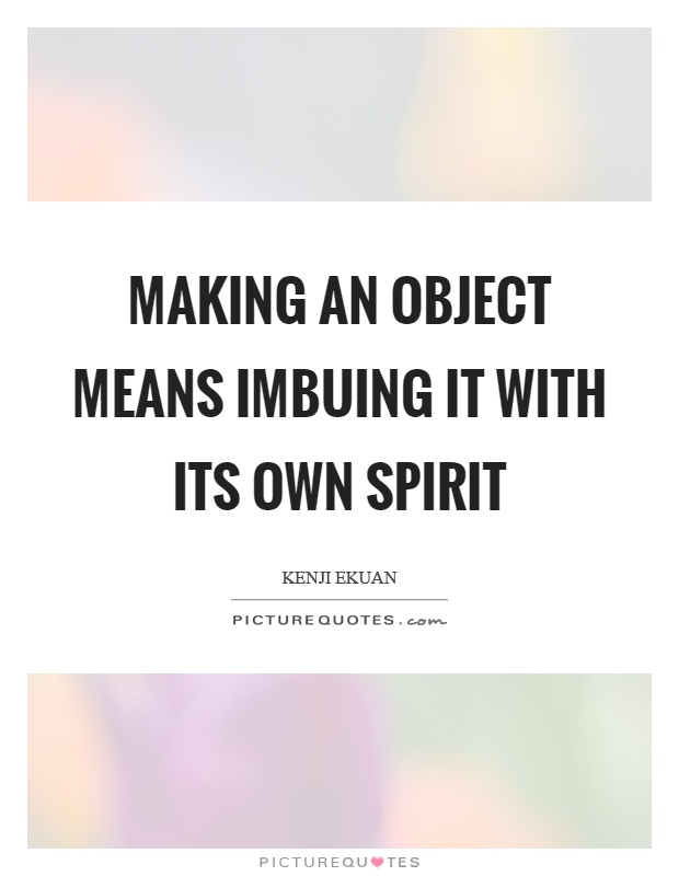 Making an object means imbuing it with its own spirit Picture Quote #1
