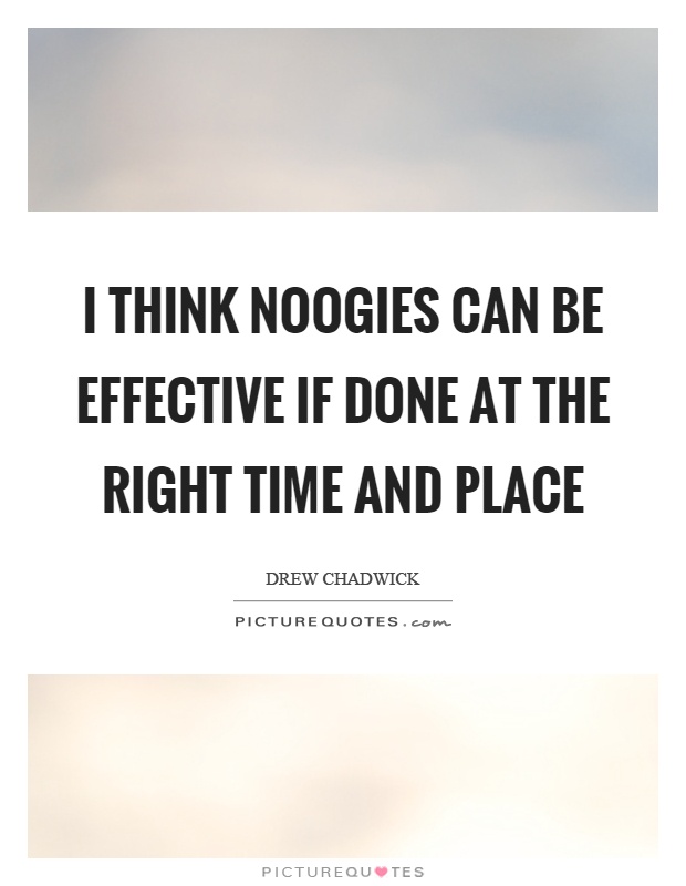 I think noogies can be effective if done at the right time and place Picture Quote #1