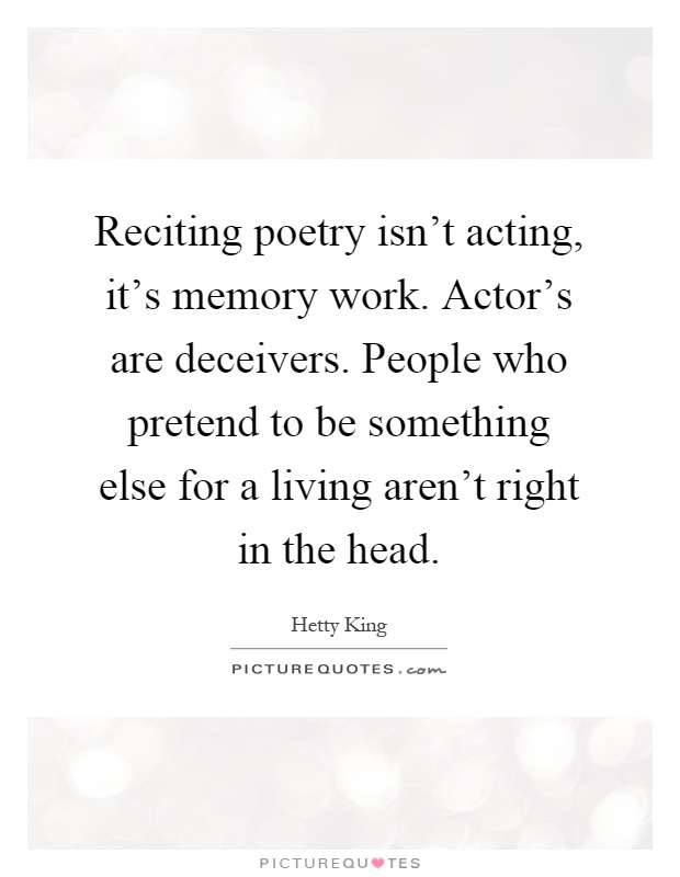 Reciting poetry isn't acting, it's memory work. Actor's are deceivers. People who pretend to be something else for a living aren't right in the head Picture Quote #1