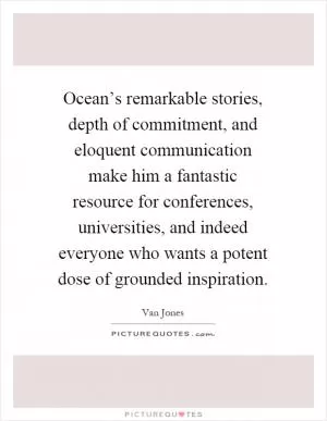 Ocean’s remarkable stories, depth of commitment, and eloquent communication make him a fantastic resource for conferences, universities, and indeed everyone who wants a potent dose of grounded inspiration Picture Quote #1