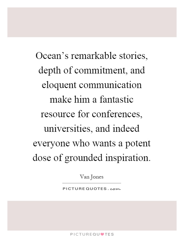 Ocean's remarkable stories, depth of commitment, and eloquent communication make him a fantastic resource for conferences, universities, and indeed everyone who wants a potent dose of grounded inspiration Picture Quote #1