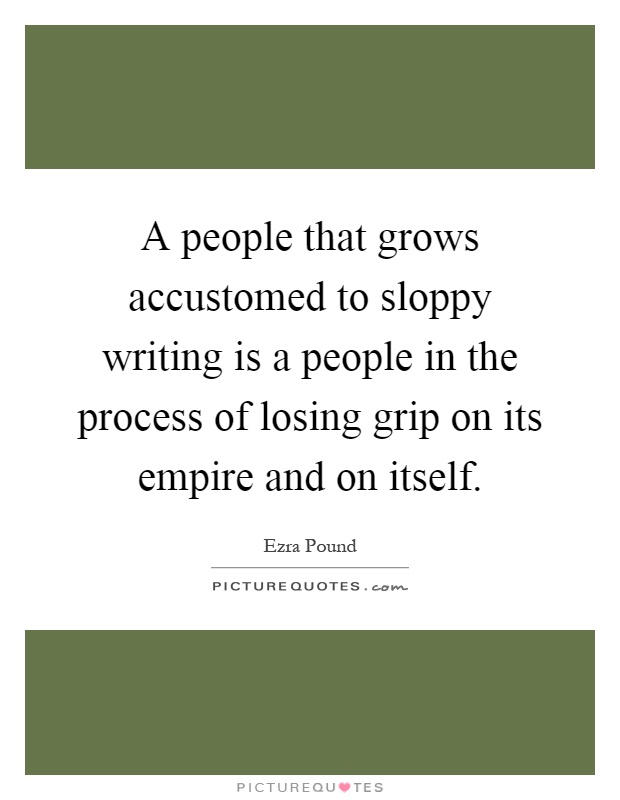 A people that grows accustomed to sloppy writing is a people in the process of losing grip on its empire and on itself Picture Quote #1