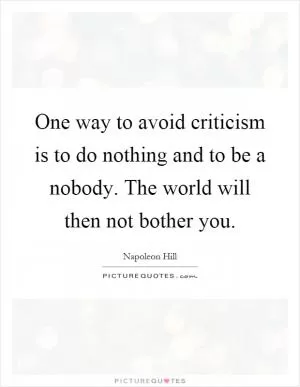 One way to avoid criticism is to do nothing and to be a nobody. The world will then not bother you Picture Quote #1