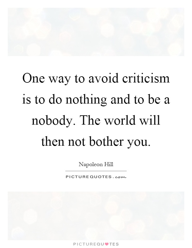One way to avoid criticism is to do nothing and to be a nobody. The world will then not bother you Picture Quote #1