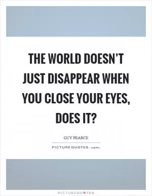 The world doesn’t just disappear when you close your eyes, does it? Picture Quote #1