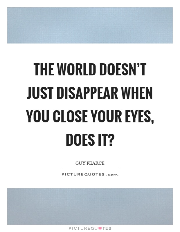 The world doesn't just disappear when you close your eyes, does it? Picture Quote #1