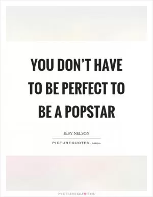 You don’t have to be perfect to be a popstar Picture Quote #1