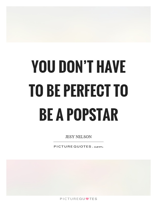 You don't have to be perfect to be a popstar Picture Quote #1