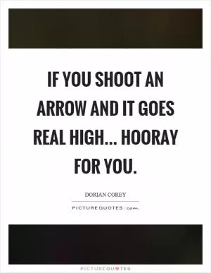 If you shoot an arrow and it goes real high... Hooray for you Picture Quote #1