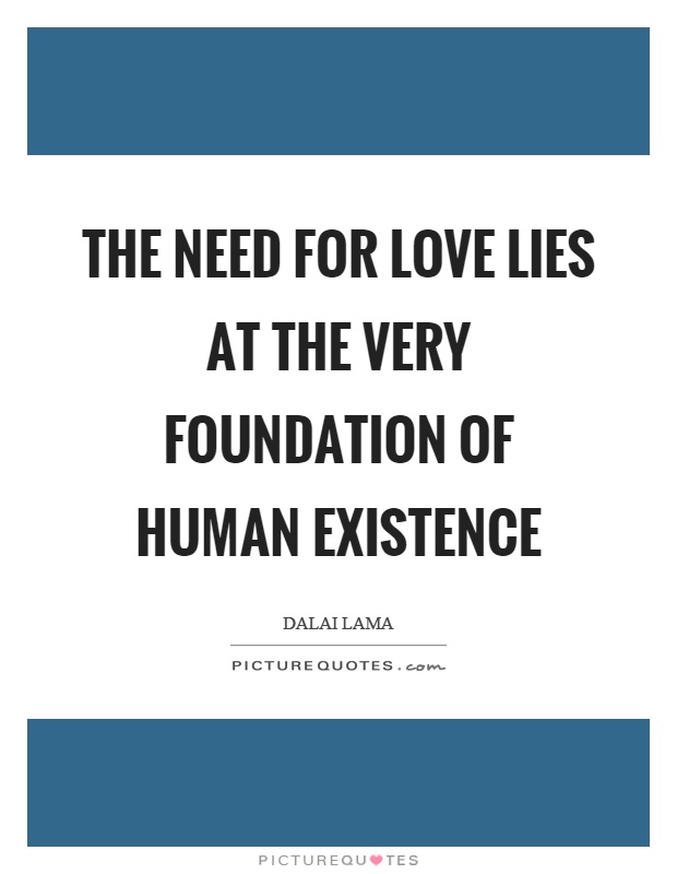 The need for love lies at the very foundation of human existence Picture Quote #1