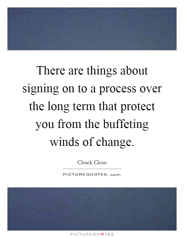 There are things about signing on to a process over the long term that protect you from the buffeting winds of change Picture Quote #1