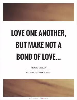 Love one another, but make not a bond of love Picture Quote #1