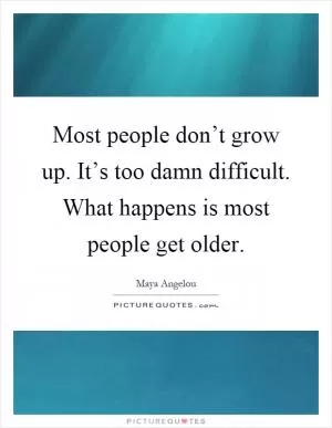 Most people don’t grow up. It’s too damn difficult. What happens is most people get older Picture Quote #1