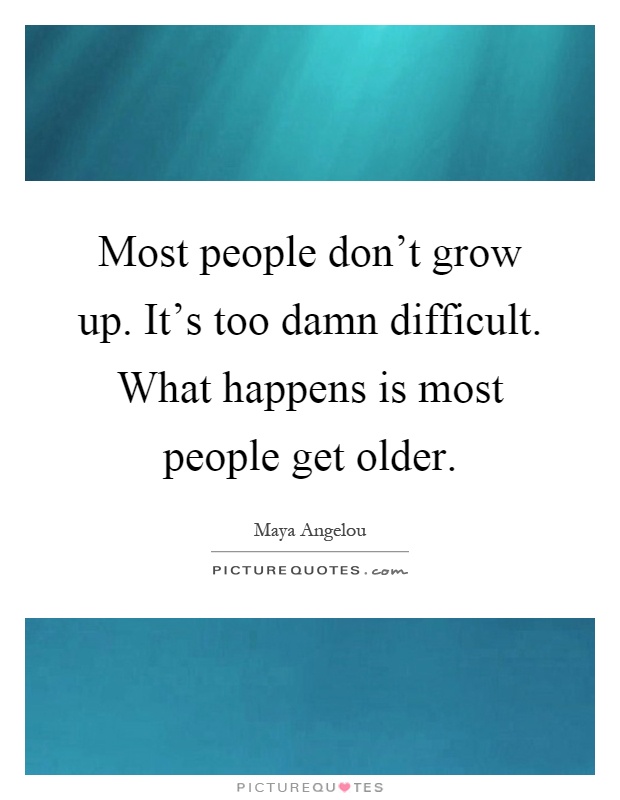 Most people don't grow up. It's too damn difficult. What happens is most people get older Picture Quote #1