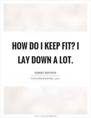 How do I keep fit? I lay down a lot Picture Quote #1