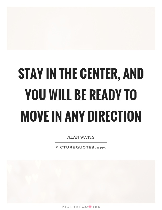 Stay in the center, and you will be ready to move in any direction Picture Quote #1