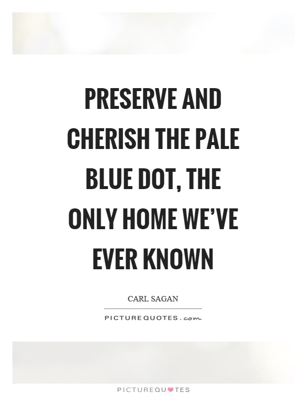 Preserve and cherish the pale blue dot, the only home we've ever known Picture Quote #1