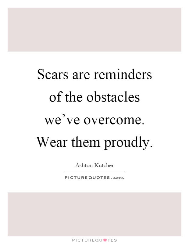 Scars are reminders of the obstacles we've overcome. Wear them proudly Picture Quote #1