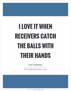 I love it when receivers catch the balls with their hands Picture Quote #1