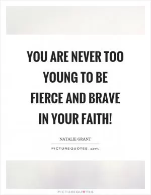 You are never too young to be fierce and brave in your faith! Picture Quote #1