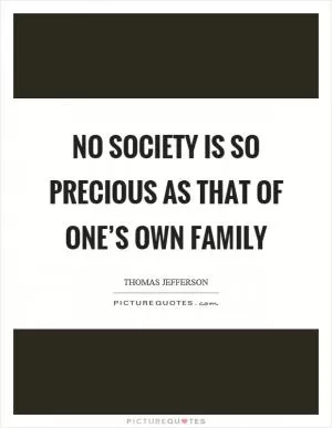 No society is so precious as that of one’s own family Picture Quote #1