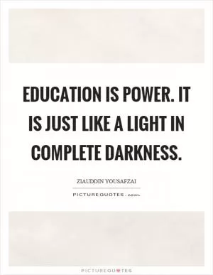 Education is power. It is just like a light in complete darkness Picture Quote #1