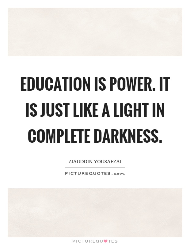 Education is power. It is just like a light in complete darkness Picture Quote #1