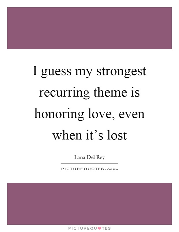 I guess my strongest recurring theme is honoring love, even when it's lost Picture Quote #1