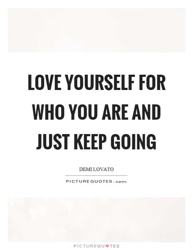 Love yourself for who you are and just keep going Picture Quote #1