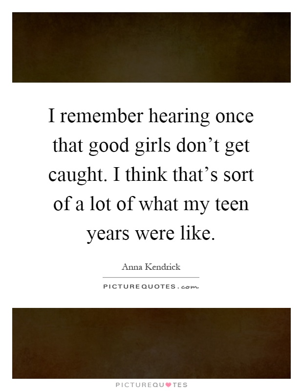 I remember hearing once that good girls don't get caught. I think that's sort of a lot of what my teen years were like Picture Quote #1